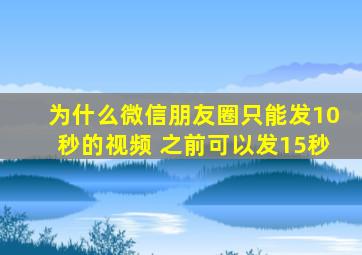 为什么微信朋友圈只能发10秒的视频 之前可以发15秒